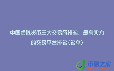 中国虚拟货币三大交易所排名，最有实力的交易平台排名(名单)