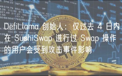 DfiLlama 创始人：仅过去 4 日内在 SushiSwap 进行过 Swap 操作的用户会受到攻击事件影响