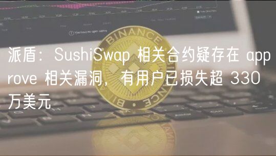 派盾：SushiSwap 相关合约疑存在 approv 相关漏洞，有用户已损失超 330 万美元
