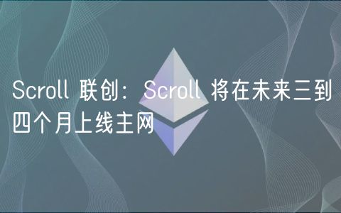 Scroll 联创：Scroll 将在未来三到四个月上线主网
