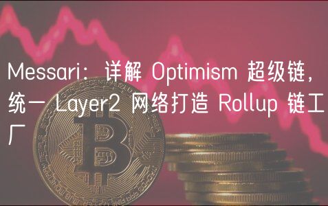 Mssari：详解 Optimism 超级链，统一 Layr2 网络打造 Rollup 链工厂
