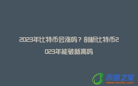 2023年比特币会涨吗？剖析比特币2023年能破新高吗