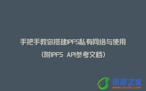 手把手教你搭建IPFS私有网络与使用(附IPFS API参考文档)