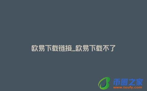 欧易下载链接_欧易下载不了