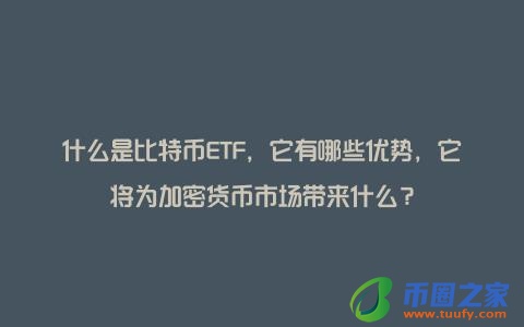 什么是比特币ETF，它有哪些优势，它将为加密货币市场带来什么？